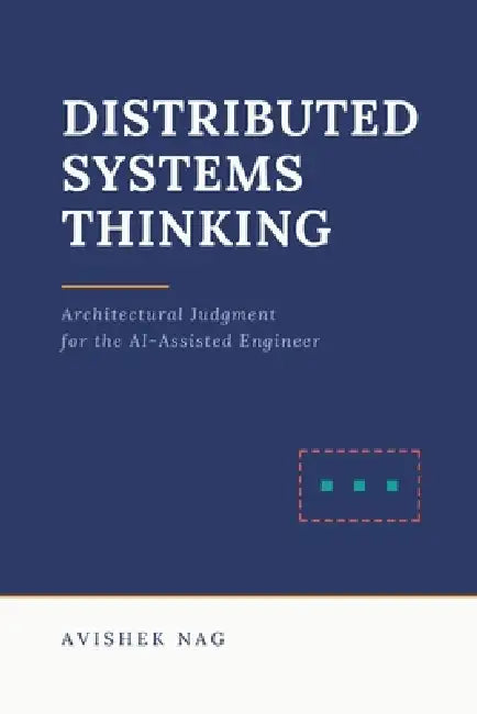 Distributed Systems Thinking: Architectural Judgment for the AI-Assisted Engineer by Avishek Nag