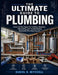The Ultimate Guide to Plumbing: Essential Techniques for Installing, Repairing, Maintaining, and Troubleshooting Residential Plumbing Systems by Daniel B. Mitchell