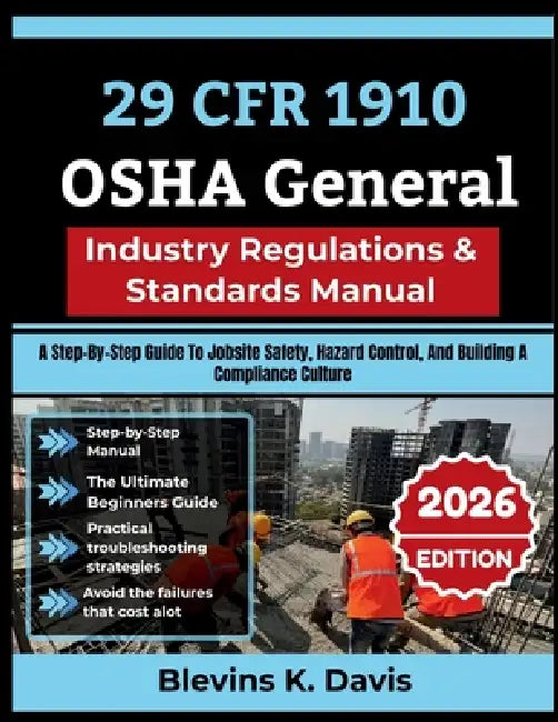 29 CFR 1910 OSHA General Industry Regulations & Standards Manual: A Step-By-Step Guide To Jobsite Safety, Hazard Control, And Building A Compliance Cu by Blevins K. Davis