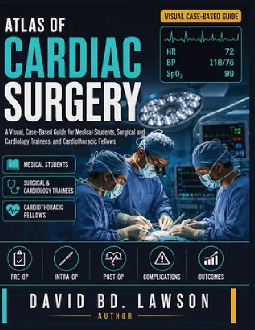 Atlas of Cardiac Surgery: A Visual, Case-Based Guide for Medical Students, Surgical and Cardiology Trainees, and Cardiothoracic Fellows by David Bd Lawson
