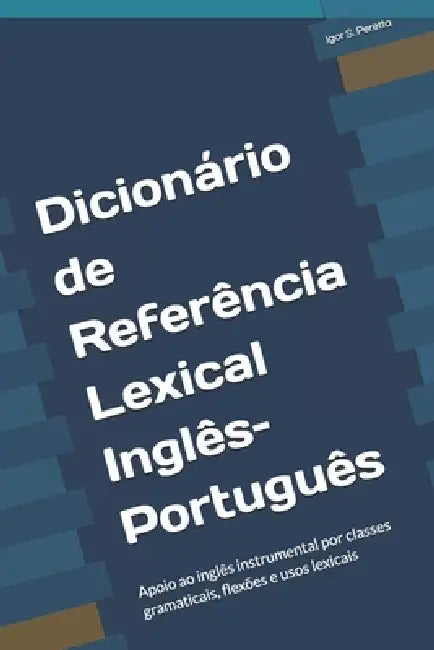 Dicionário de Referência Lexical Inglês-Português: Apoio ao inglês instrumental por classes gramaticais, flexões e usos lexicais by Igor Peretta