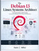 The Debian 13 Linux Systems Architect: A Complete Guide to Administration, Security, and Deployment for Servers and Networks by Darla C. Miller