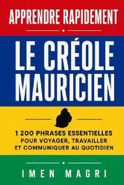Apprendre rapidement le créole mauricien: 1 200 phrases essentielles pour voyager, travailler et communiquer au quotidien by Imen Magri