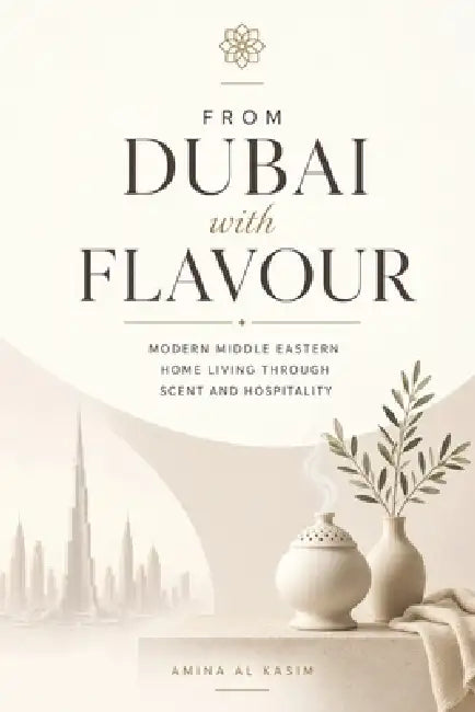 From Dubai with Flavour: Modern Middle Eastern Home Living Through Scent and Hospitality by Alice Schwartz, Amina Al Kasim