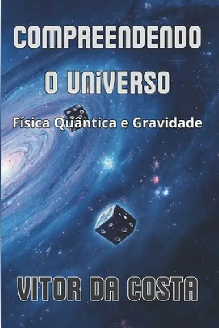 Compreendendo o Universo: Física Quântica e Gravidade by Vitor Da Costa