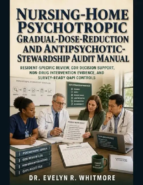 Nursing-Home Psychotropic Gradual-Dose-Reduction and Antipsychotic-Stewardship Audit Manual: Resident-Specific Review, GDR Decision Support, Non-Drug by Evelyn R. Whitmore