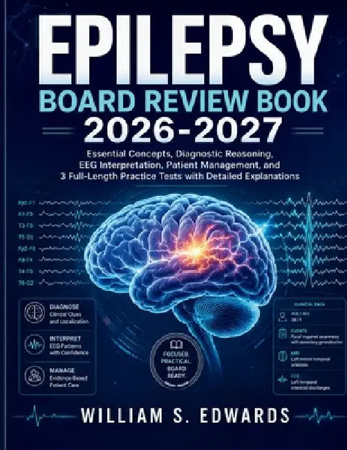 Epilepsy Board Review Book 2026-2027: Essential Concepts, Diagnostic Reasoning, EEG Interpretation, Patient Management, and 3 Full-Length Practice Tes by William S. Edwards