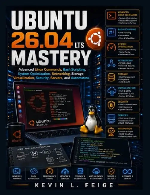 Ubuntu 26.04 LTS Mastery: Advanced Linux Commands, Bash Scripting, System Optimization, Networking, Storage, Virtualization, Security, Servers, and Au by Kevin L. Feige