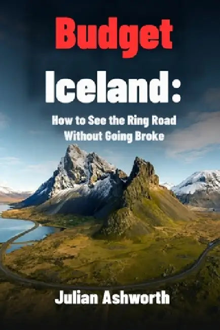 Budget Iceland: How to See the Ring Road Without Going Broke by Julian Ashworth