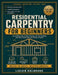 Residential Carpentry for Beginners: Learn Measuring, Cutting, Framing, and Trim Carpentry with Clear Instructions and Practice Projects by Lucien Halbrook