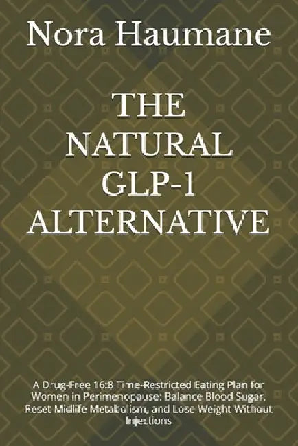 The Natural Glp-1 Alternative: A Drug-Free 16:8 Time-Restricted Eating Plan for Women in Perimenopause: Balance Blood Sugar, Reset Midlife Metabolism, by James Manne, Nora Haumane