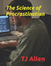 The Science of Procrastination by Tj Allen