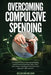 Overcoming Compulsive Spending: A Practical Guide to Stop Impulse Buying, Break Emotional Spending Habits, Save More Money, and Regain Financial Contr by Oscar Nicholson