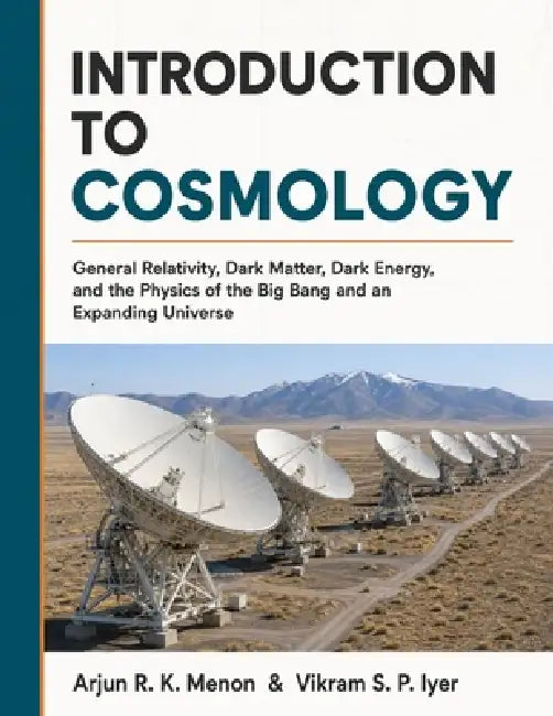 Introduction to Cosmology: General Relativity, Dark Matter, Dark Energy, and the Physics of the Big Bang and an Expanding Universe by Vikram S. P. Iyer, Arjun R. K. Menon