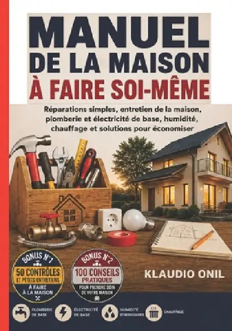 Manuel de la Maison À Faire Soi-Même: Réparations simples, entretien de la maison, plomberie et électricité de base, humidité, chauffage et solutions by Klaudio Onil