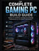 The Complete Gaming PC Build Guide: Master PC Hardware, Cooling, Overclocking, Troubleshooting, and System Optimization by Benjamin Eltham