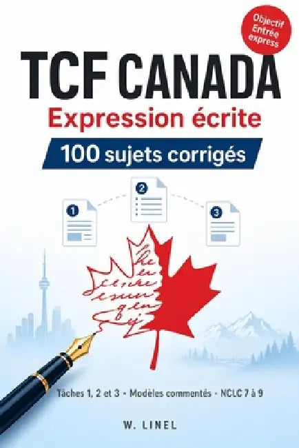 TCF Canada Expression écrite: 100 sujets corrigés Tâches 1, 2 et 3 Modèles commentés NCLC 7 à 9 Objectif Entrée express by W. Linel