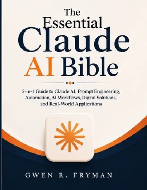 The Essential Claude AI Bible: 5-in-1 Guide to Claude AI, Prompt Engineering, Automation, AI Workflows, Digital Solutions, and Real-World Applications by Gwen R. Fryman