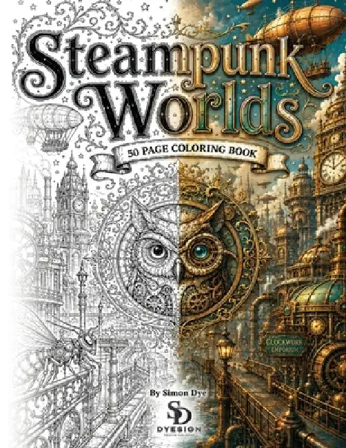 Steampunk Worlds 50 original illustrations: Enter a world powered by imagination, invention and clockwork. by Simon L. Dye