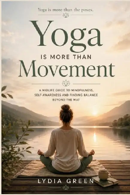 Yoga Is More Than Movement: A Midlife Guide to Mindfulness, Self-Awareness and Finding Balance beyond the Mat by Lydia Green