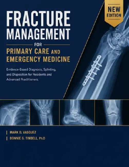 Fracture Management for Primary Care and Emergency Medicine: Evidence-Based Diagnosis, Splinting, and Disposition for Residents and Advanced Practitio by Bonnie G. Tindell Ph. D., Mark D. Vasquez
