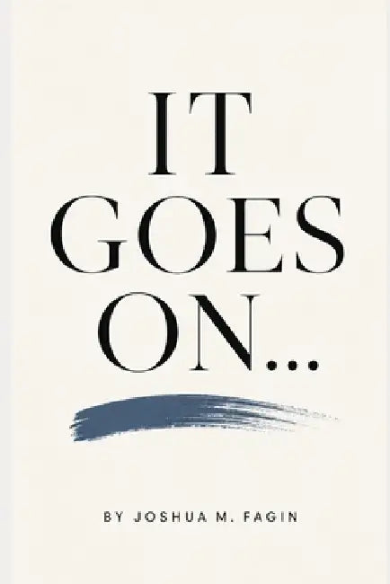 It Goes On... by Joshua M. Fagin