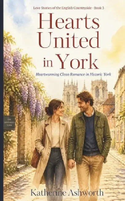 Hearts United in York: Heartwarming Clean Romance in Historic York by Katherine Ashworth