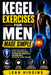 Kegel Exercises for Men Made Simple: A Practical Guide to Pelvic Floor Training, Progressive Workouts, and Building a Consistent Daily Routine by Leah Higgins