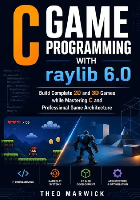 C Game Programming with raylib 6.0: Build Complete 2D and 3D Games while Mastering C and Professional Game Architecture by Theo Marwick