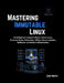 Mastering Immutable Linux: From Beginner to Expert: Master Atomic Linux, Container Hosts, Kubernetes, GitOps, Secure Updates, Rollbacks, and Modern In by Zane Vertex