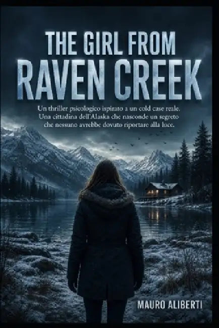 The Girl from Raven Creek: Un thriller psicologico ispirato a un cold case reale. Una cittadina dell'Alaska che nasconde un segreto che nessuno avrebb by Mauro Aliberti