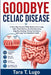 Goodbye Celiac Disease: A New Way Forward With Gluten-Free Living, Safer Food Choices, Nutrient Recovery, Digestive Healing, Dining Confidence, and Lo by Tara T. Lugo