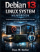 Debian 13 Linux System Handbook: Comprehensive Coverage of Desktop, Server, Security, and Shell Administration by Dion M. Heller