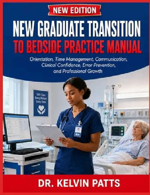 New Graduate Transition to Bedside Practice Manual: Orientation, Time Management, Communication, Clinical Confidence, Error Prevention, and Profession by Kelvin Patts