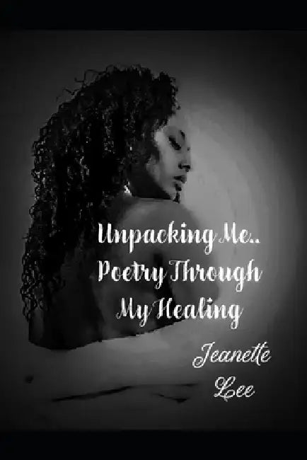 Unpacking Me: Poetry Through My Healing by Jeanette L. Lee