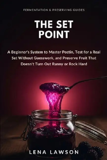 The Set Point: A Beginner's System to Master Pectin, Test for a Real Set Without Guesswork, and Preserve Fruit That Doesn't Turn Out Runny or Rock Har by Lena Lawson