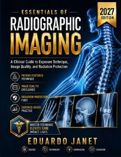 Essentials of Radiographic Imaging: A Clinical Guide to Exposure Technique, Image Quality, and Radiation Protection by Eduardo Janet