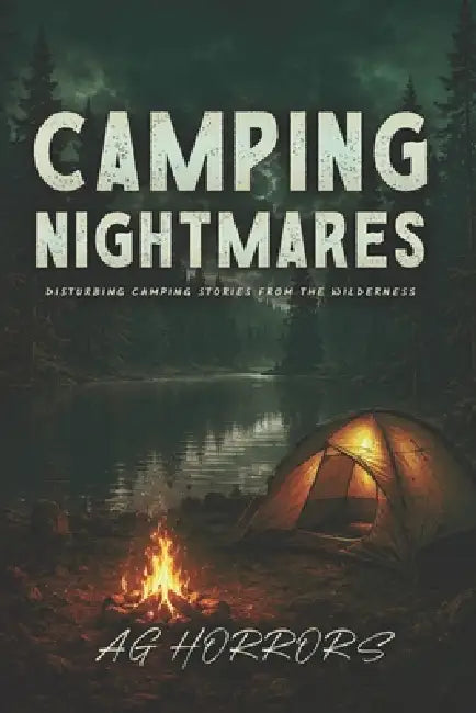 Camping Nightmares: Disturbing Camping Stories from the Wilderness by Ag Horrors