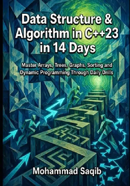 Data Structure & Algorithm in C++23 in 14 Days: Master Arrays, Trees, Graphs, Sorting and Dynamic Programming Through Daily Drills by Mohammad Saqib