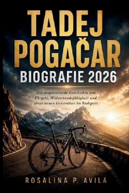 Tadej Pogačar Biografie 2026: Die inspirierende Geschichte von Ehrgeiz, Widerstandsfähigkeit und einer neuen Generation im Radsport by Rosalina P. Avila