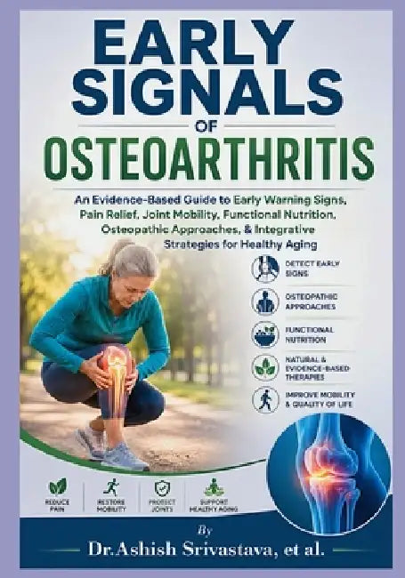 Early Signals of Osteoarthritis: An Evidence-Based Guide to Early Warning Signs, Pain Relief, Joint Mobility, Functional Nutrition, Osteopathic Approa by Dr Ashish Srivastava Et Al