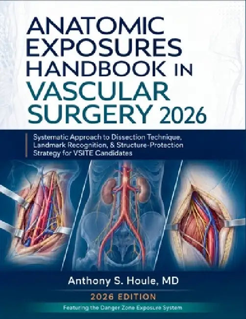 Anatomic Exposures Handbook in Vascular Surgery 2026: Systematic Approach to Dissection Technique, Landmark Recognition, & Structure-Protection Strate by Anthony S. Houle