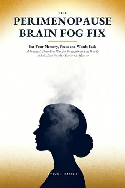The Perimenopause Brain Fog Fix: Get Your Memory, Focus and Words Back - A Practical, Drug-Free Plan for Forgetfulness, Lost Words and the Fear That I by Steven Imrich