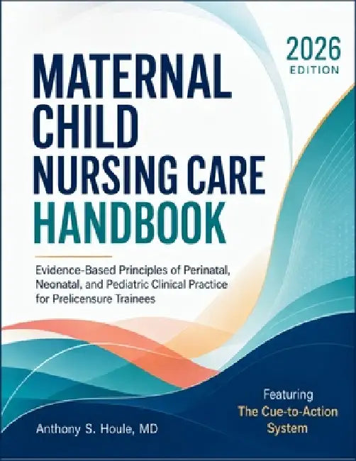 Maternal Child Nursing Care Handbook 2026: Evidence-Based Principles of Perinatal, Neonatal, and Pediatric Clinical Practice for Prelicensure Trainees by Anthony S. Houle