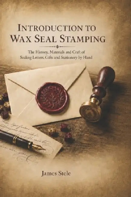 Introduction to Wax Seal Stamping: The History, Materials and Craft of Sealing Letters, Gifts and Stationery by Hand by James Stele