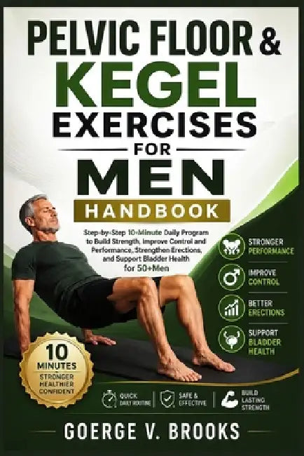 Pelvic Floor & Kegel Exercises for Men Handbook: Step-by-Step 10-Minute Daily Program to Build Strength, Improve Control and Performance, Strengthen E by Goerge V. Brooks