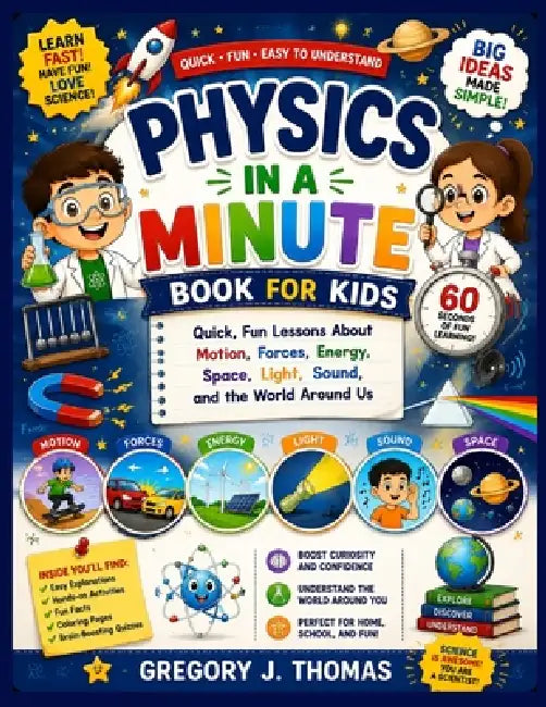 Physics in a Minute Book for Kids: Quick, Fun Lessons About Motion, Forces, Energy, Space, Light, Sound, and the World Around Us by Gregory J. Thomas