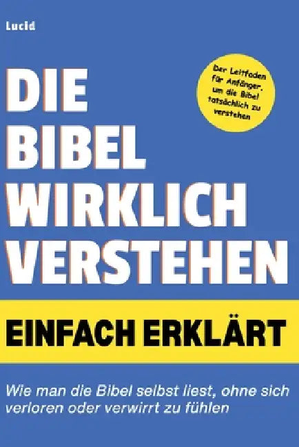 Die Bibel wirklich verstehen Einfach erklärt: Wie man die Bibel selbst liest, ohne sich verloren oder verwirrt zu fühlen by Lucid 