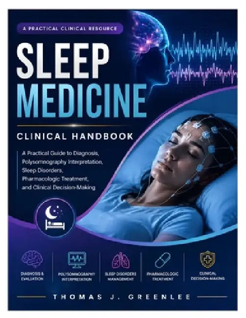 Sleep Medicine Clinical Handbook: A Practical Guide to Diagnosis, Polysomnography Interpretation, Sleep Disorders, Pharmacologic Treatment, and Clinic by Thomas J. Greenlee
