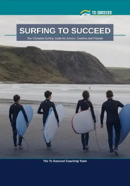 Surfing to Succeed: The Complete Surfing Guide for Juniors, Coaches and Parents by To Succeed Coaching Team